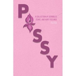 Pussy: A Collection of Scribbles, Tears, and Hurt Feelings -- Fletch